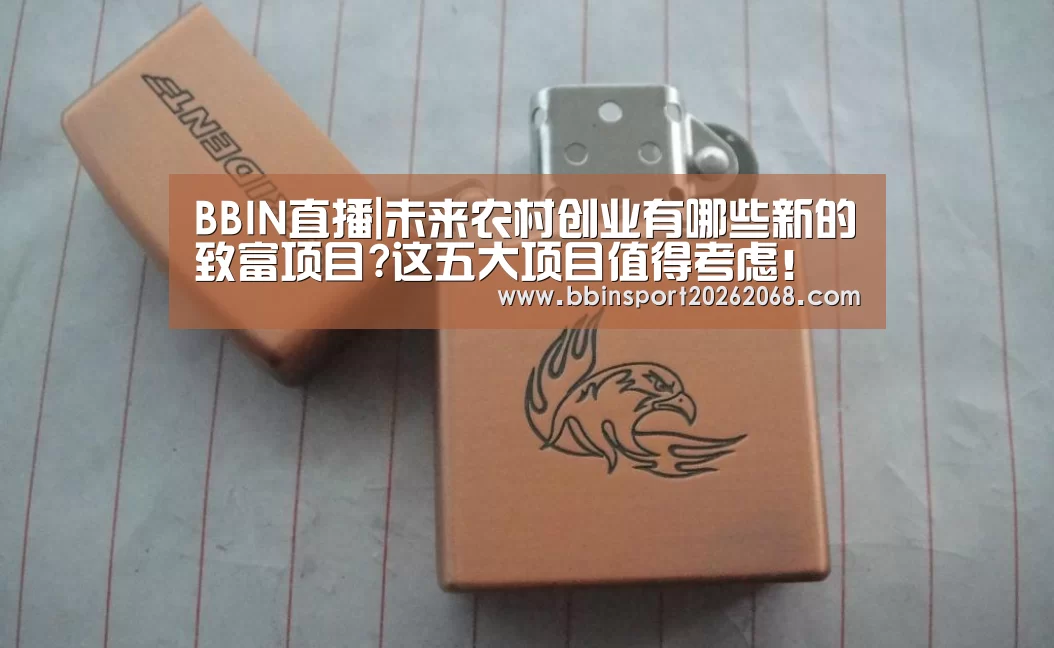 BBIN直播|未来农村创业有哪些新的致富项目?这五大项目值得考虑!(图1) BBIN直播