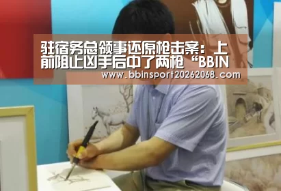 驻宿务总领事还原枪击案:上前阻止凶手后中了两枪“BBIN娱乐城”(图1) BBIN入口